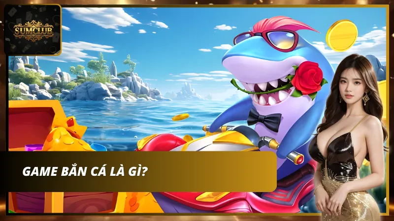 Khái niệm bắn cá là gì tại Sumclub