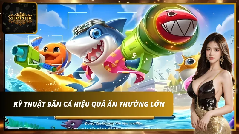 Mẹo bắn cá hiệu quả ăn thưởng lớn